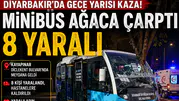 Diyarbakır’da gece yarısı kaza: Minibüs ağaca çarptı, 8 yaralı
